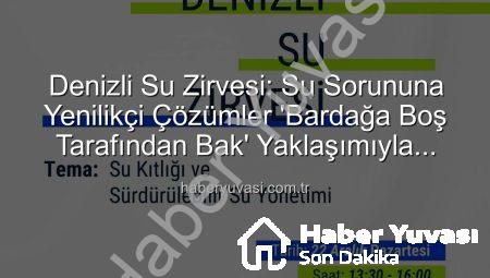 Denizli Su Zirvesi: Su Sorununa Yenilikçi Çözümler ‘Bardağa Boş Tarafından Bak’ Yaklaşımıyla Masada