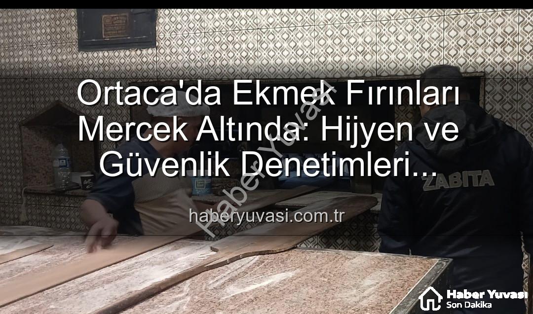 Ortaca ekmek fırınları - Ortaca'da Ekmek Fırınları Mercek Altında: Hijyen ve Güvenlik Denetimleri Sonuçlandı