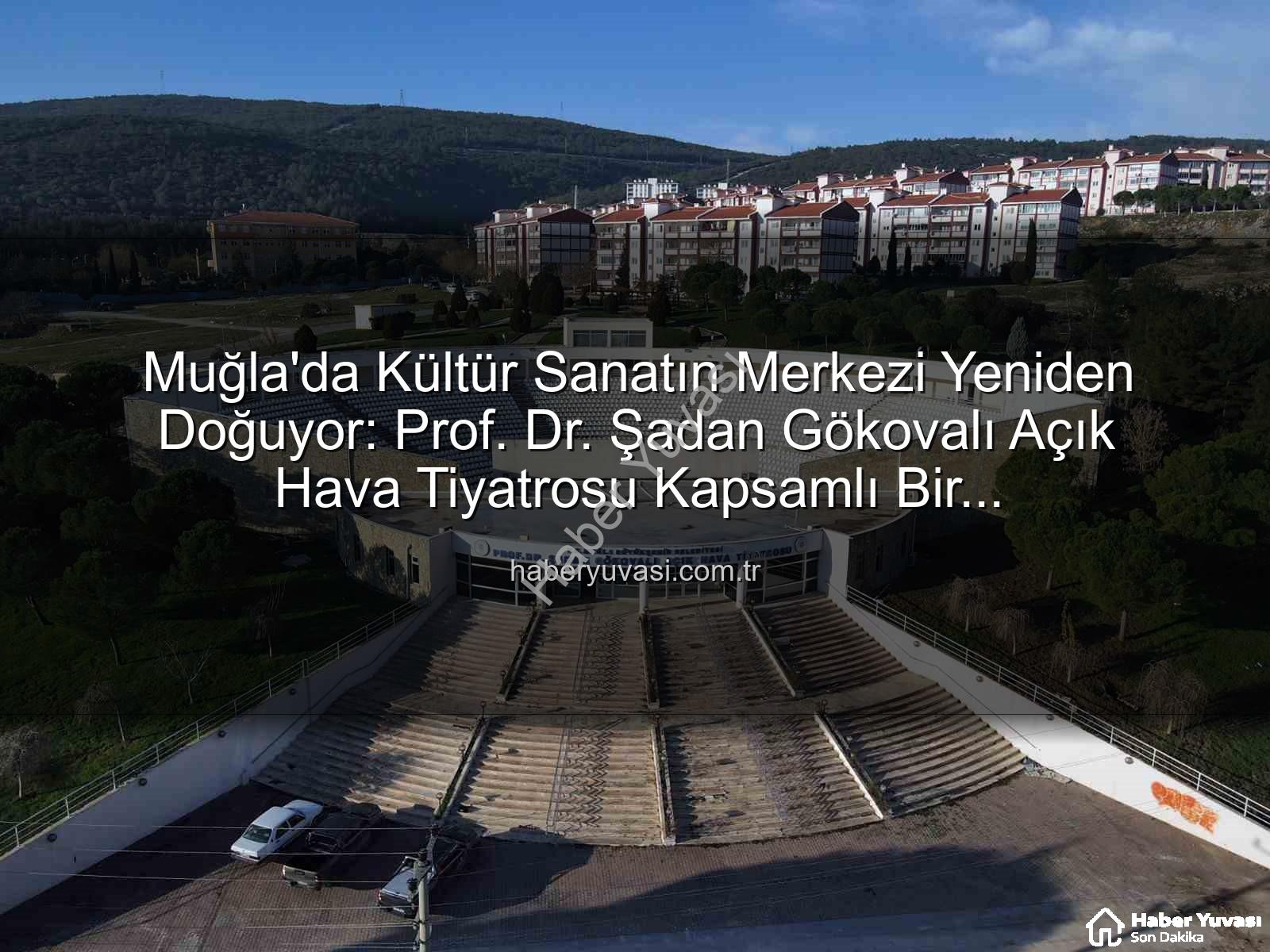 Şadan Gökovalı Açık Hava Tiyatrosu - Muğla'da Kültür Sanatın Merkezi Yeniden Doğuyor: Prof. Dr. Şadan Gökovalı Açık Hava Tiyatrosu Kapsamlı Bir Restorasyondan Geçiyor