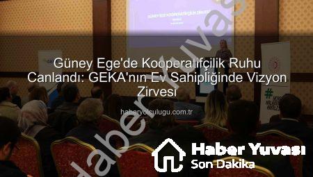 Güney Ege Kooperatifçilik Zirvesi: GEKA Liderliğinde Geleceğin Üretim Vizyonu Şekillendi