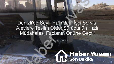 Denizli’de Seyir Halindeki İşçi Servisi Alevlere Teslim Oldu: Sürücünün Hızlı Müdahalesi Facianın Önüne Geçti!