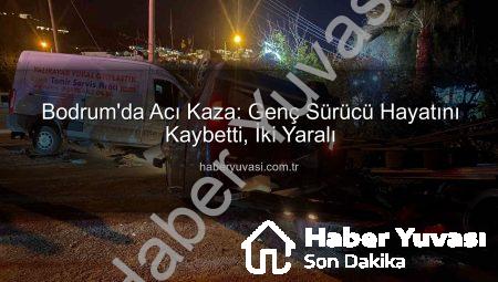 Bodrum’da Acı Kaza: Genç Sürücü Hayatını Kaybetti, İki Yaralı