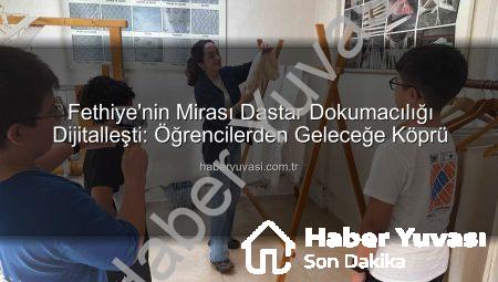 Fethiye’nin Mirası Dastar Dokumacılığı Dijitalleşti: Öğrencilerden Geleceğe Köprü