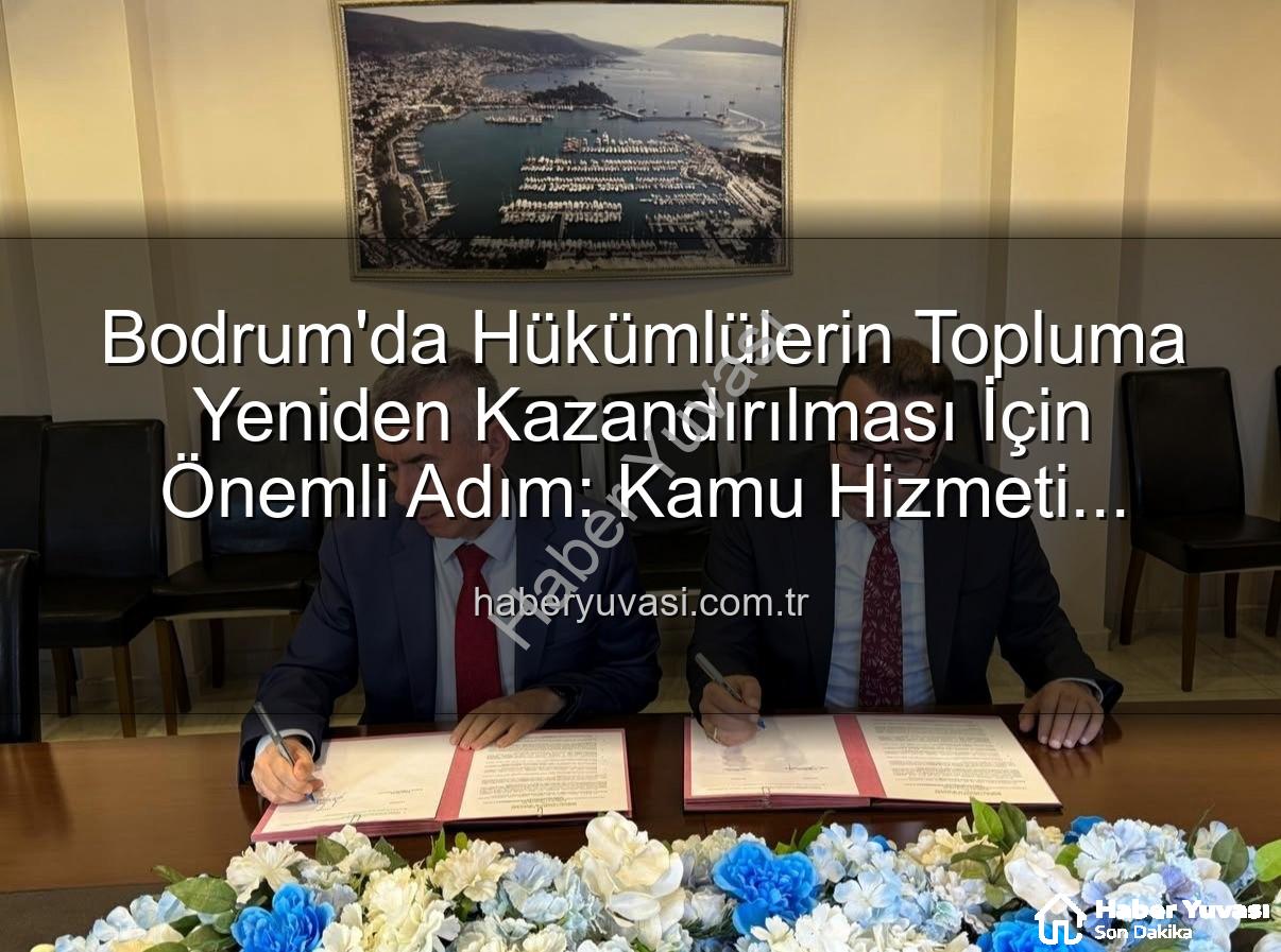 kamu yararlı iş - Bodrum'da Hükümlülerin Topluma Yeniden Kazandırılması İçin Önemli Adım: Kamu Hizmeti Protokolü İmzalandı