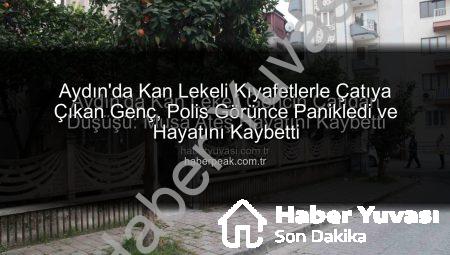 Aydın’da Kan Lekeli Gencin Çatıdan Düşüşü: Musa Ateş Hayatını Kaybetti